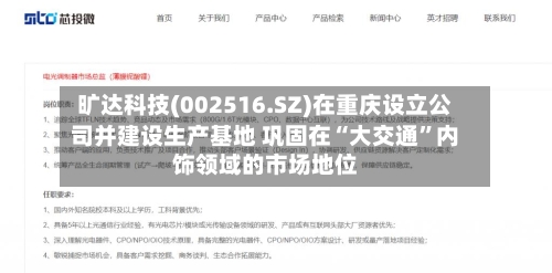 旷达科技(002516.SZ)在重庆设立公司并建设生产基地 巩固在“大交通	”内饰领域的市场地位-第3张图片