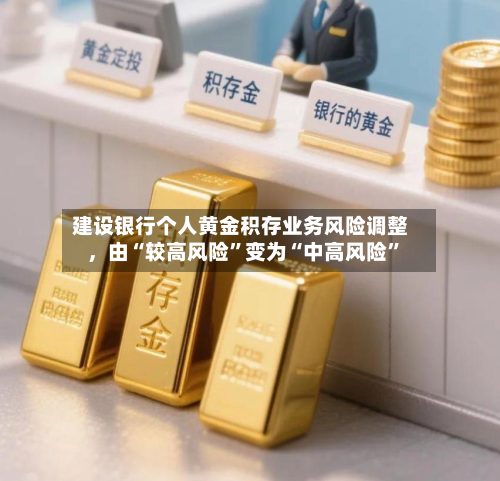 建设银行个人黄金积存业务风险调整，由“较高风险	”变为“中高风险”-第2张图片