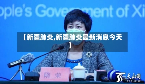 【新疆肺炎,新疆肺炎最新消息今天】-第3张图片