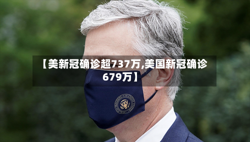 【美新冠确诊超737万,美国新冠确诊679万】-第2张图片