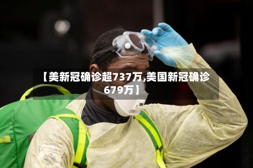 【美新冠确诊超737万,美国新冠确诊679万】