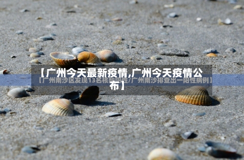 【广州今天最新疫情,广州今天疫情公布】-第3张图片