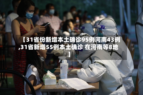 【31省份新增本土确诊95例河南43例,31省新增55例本土确诊 在河南等8地】