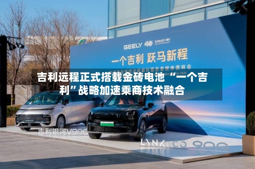 吉利远程正式搭载金砖电池 “一个吉利”战略加速乘商技术融合-第2张图片