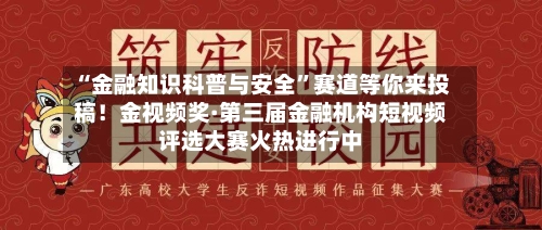 “金融知识科普与安全”赛道等你来投稿！金视频奖·第三届金融机构短视频评选大赛火热进行中-第3张图片