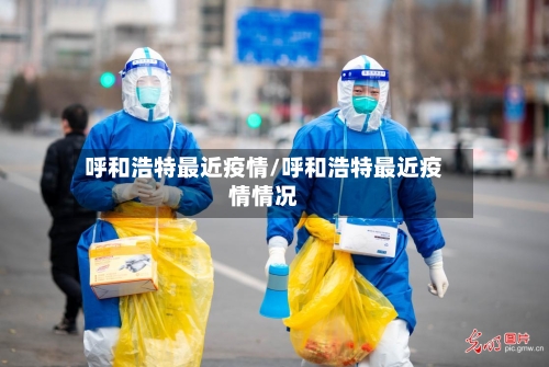 呼和浩特最近疫情/呼和浩特最近疫情情况