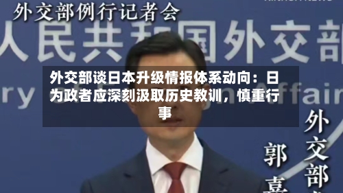 外交部谈日本升级情报体系动向：日为政者应深刻汲取历史教训	，慎重行事-第2张图片