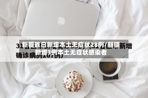 新疆昨日新增本土无症状28例/新疆新增3例本土无症状感染者-第2张图片