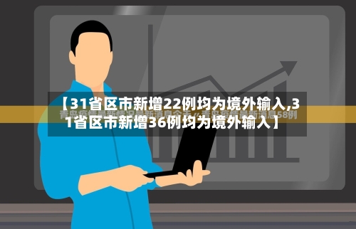 【31省区市新增22例均为境外输入,31省区市新增36例均为境外输入】-第3张图片