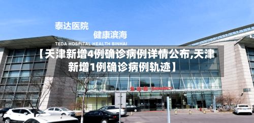 【天津新增4例确诊病例详情公布,天津新增1例确诊病例轨迹】