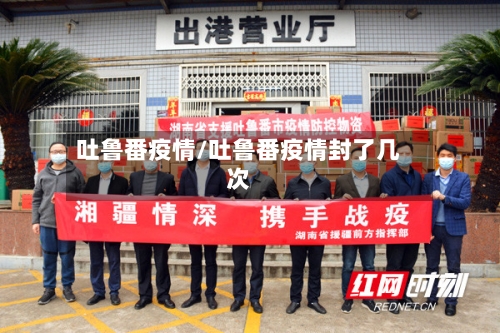吐鲁番疫情/吐鲁番疫情封了几次-第2张图片