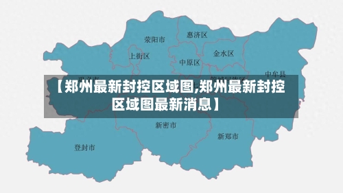 【郑州最新封控区域图,郑州最新封控区域图最新消息】
