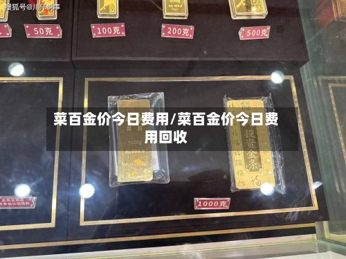 菜百金价今日费用/菜百金价今日费用回收-第2张图片