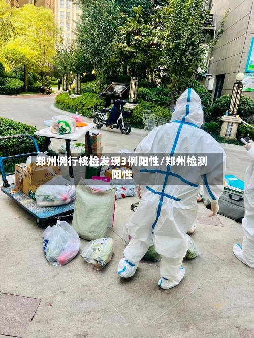 郑州例行核检发现3例阳性/郑州检测阳性-第2张图片