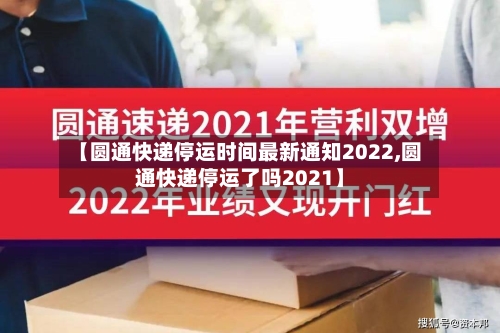 【圆通快递停运时间最新通知2022,圆通快递停运了吗2021】