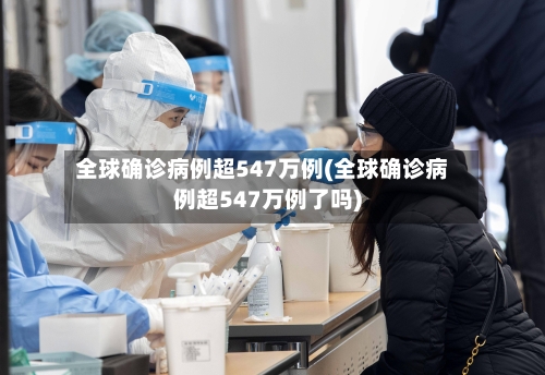 全球确诊病例超547万例(全球确诊病例超547万例了吗)-第3张图片