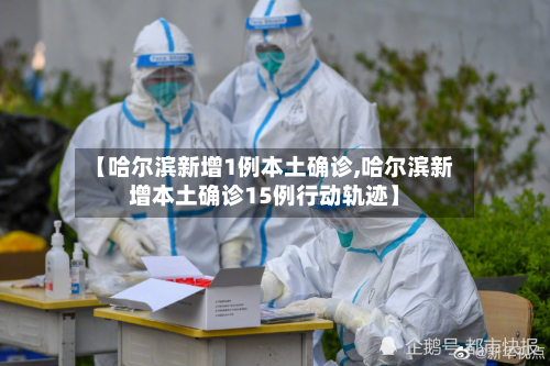 【哈尔滨新增1例本土确诊,哈尔滨新增本土确诊15例行动轨迹】