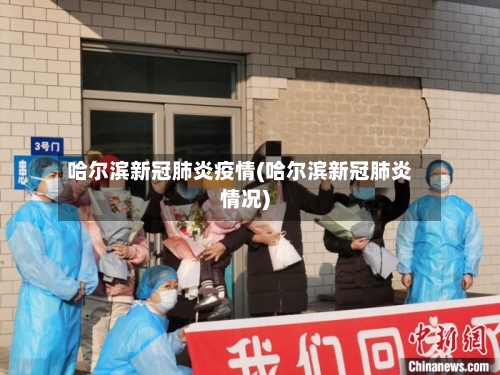 哈尔滨新冠肺炎疫情(哈尔滨新冠肺炎情况)-第2张图片
