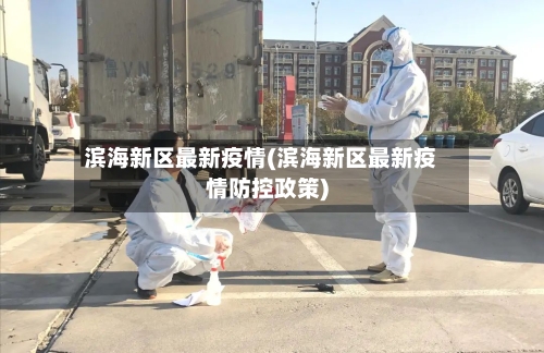 滨海新区最新疫情(滨海新区最新疫情防控政策)