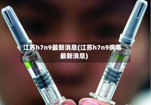 江苏h7n9最新消息(江苏h7n9病毒最新消息)
