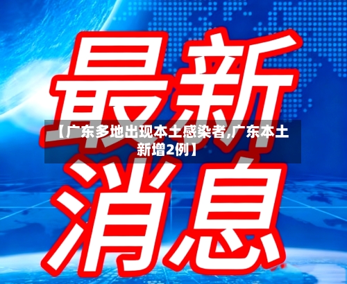 【广东多地出现本土感染者,广东本土新增2例】-第3张图片