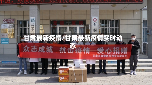 甘肃最新疫情/甘肃最新疫情实时动态