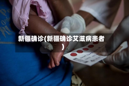 新疆确诊(新疆确诊艾滋病患者)-第2张图片
