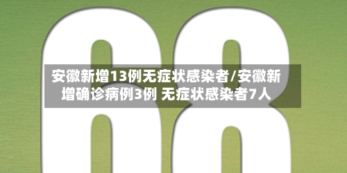 安徽新增13例无症状感染者/安徽新增确诊病例3例 无症状感染者7人