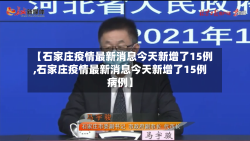 【石家庄疫情最新消息今天新增了15例,石家庄疫情最新消息今天新增了15例病例】