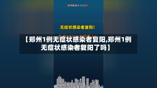 【郑州1例无症状感染者复阳,郑州1例无症状感染者复阳了吗】-第3张图片