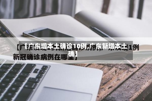 【广东增本土确诊10例,广东新增本土确】-第2张图片