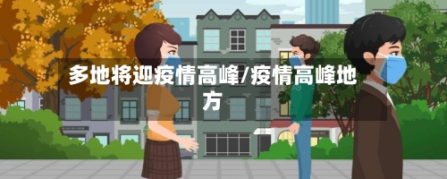 多地将迎疫情高峰/疫情高峰地方-第3张图片