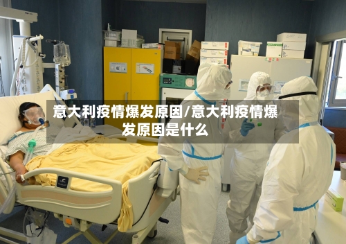 意大利疫情爆发原因/意大利疫情爆发原因是什么