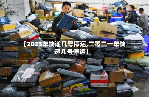 【2023年快递几号停运,二零二一年快递几号停运】