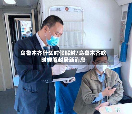乌鲁木齐什么时候解封/乌鲁木齐啥时候解封最新消息