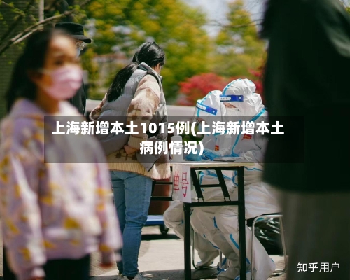 上海新增本土1015例(上海新增本土病例情况)-第3张图片