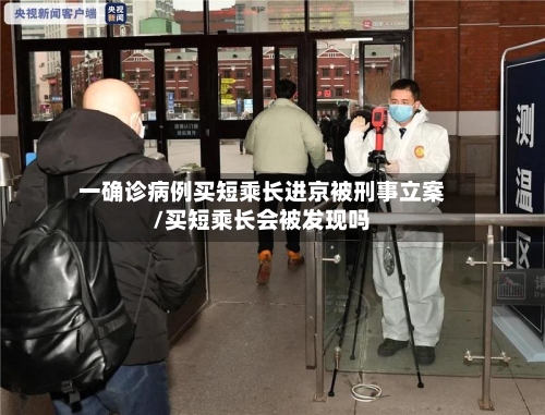 一确诊病例买短乘长进京被刑事立案/买短乘长会被发现吗