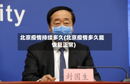 北京疫情持续多久(北京疫情多久能恢复正常)-第3张图片