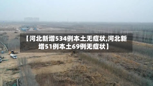 【河北新增534例本土无症状,河北新增51例本土69例无症状】