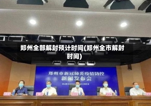 郑州全部解封预计时间(郑州全市解封时间)-第3张图片