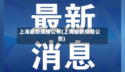 上海最新疫情公布(上海最新疫情公告)