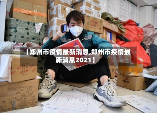 【郑州市疫情最新消息,郑州市疫情最新消息2021】-第2张图片