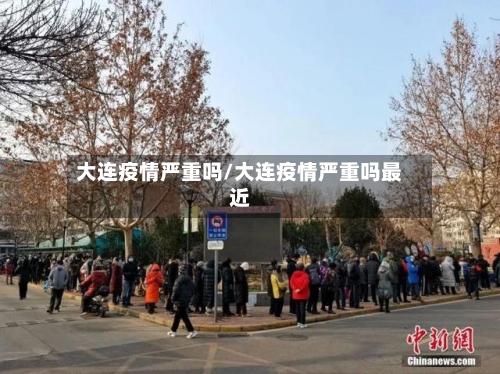 大连疫情严重吗/大连疫情严重吗最近