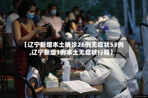 【辽宁新增本土确诊26例无症状53例,辽宁新增1例本土无症状行程】