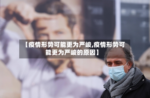【疫情形势可能更为严峻,疫情形势可能更为严峻的原因】-第2张图片
