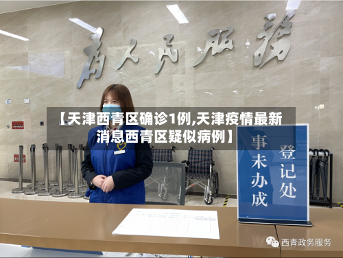【天津西青区确诊1例,天津疫情最新消息西青区疑似病例】-第2张图片