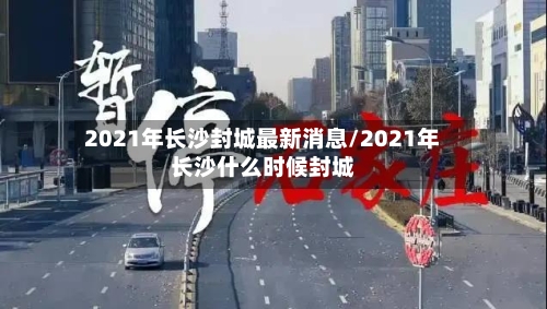 2021年长沙封城最新消息/2021年长沙什么时候封城-第2张图片