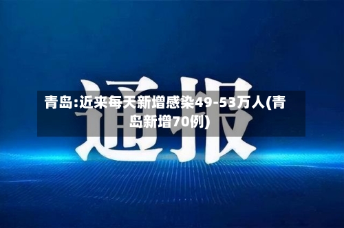 青岛:近来每天新增感染49-53万人(青岛新增70例)-第3张图片