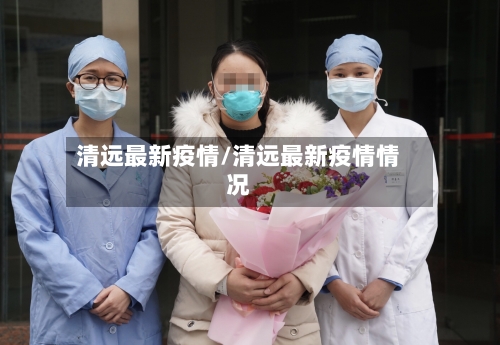 清远最新疫情/清远最新疫情情况