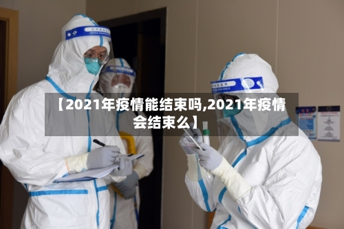 【2021年疫情能结束吗,2021年疫情会结束么】